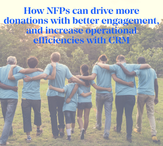 How NFPs can drive more donations, with better engagement and increase operational efficiencies with CRM