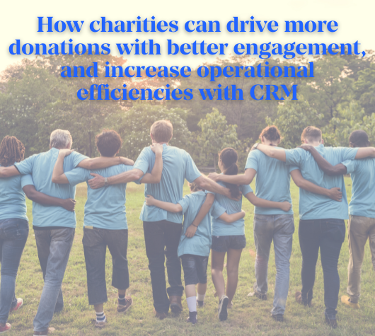 How Charities can drive more donations, with better engagement and increase operational efficiencies with CRM